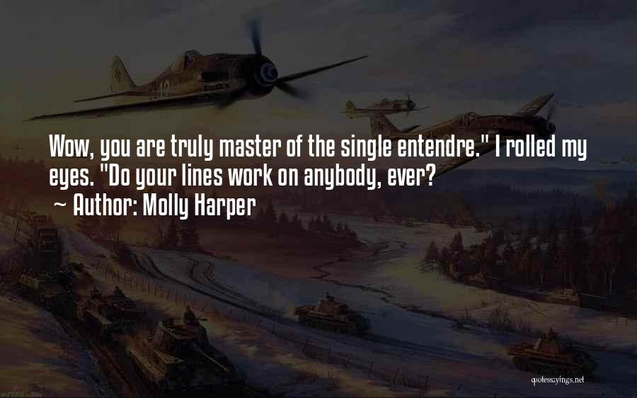 Molly Harper Quotes: Wow, You Are Truly Master Of The Single Entendre. I Rolled My Eyes. Do Your Lines Work On Anybody, Ever?