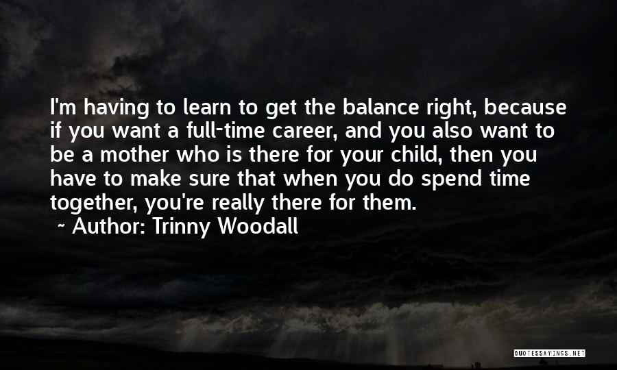 Trinny Woodall Quotes: I'm Having To Learn To Get The Balance Right, Because If You Want A Full-time Career, And You Also Want