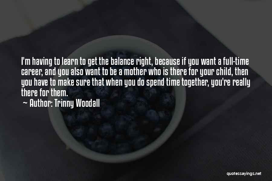 Trinny Woodall Quotes: I'm Having To Learn To Get The Balance Right, Because If You Want A Full-time Career, And You Also Want