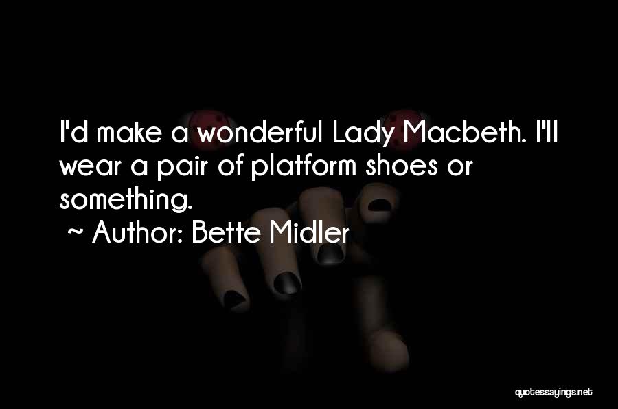 Bette Midler Quotes: I'd Make A Wonderful Lady Macbeth. I'll Wear A Pair Of Platform Shoes Or Something.