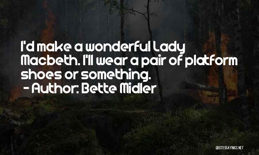 Bette Midler Quotes: I'd Make A Wonderful Lady Macbeth. I'll Wear A Pair Of Platform Shoes Or Something.