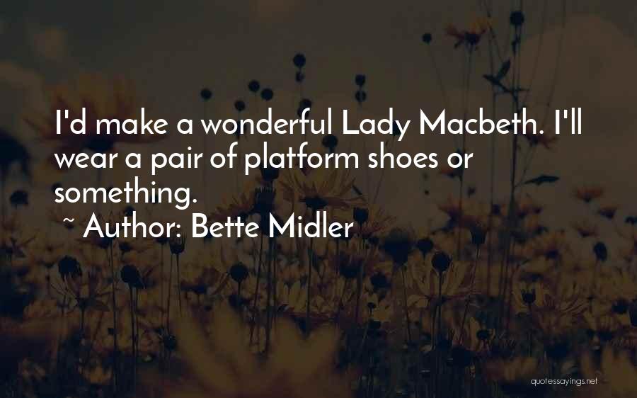 Bette Midler Quotes: I'd Make A Wonderful Lady Macbeth. I'll Wear A Pair Of Platform Shoes Or Something.