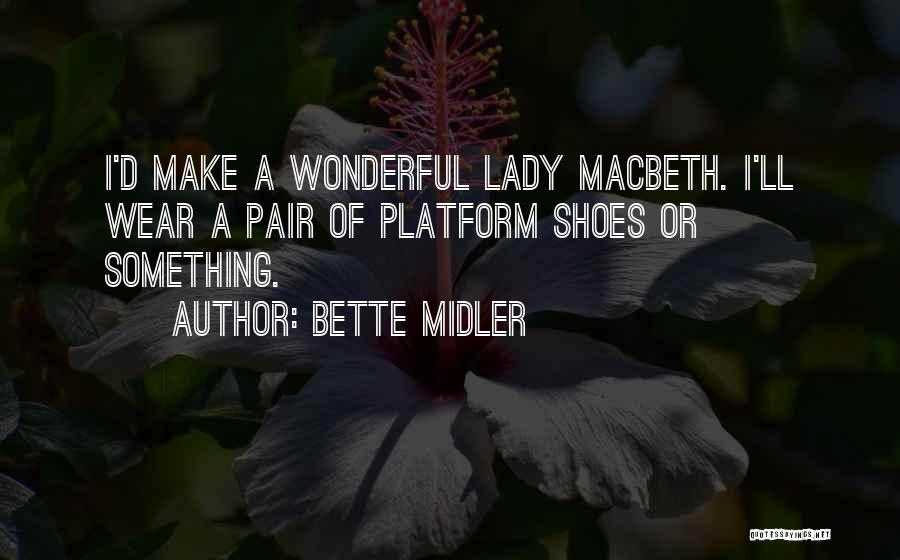 Bette Midler Quotes: I'd Make A Wonderful Lady Macbeth. I'll Wear A Pair Of Platform Shoes Or Something.