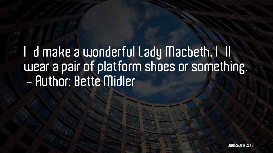 Bette Midler Quotes: I'd Make A Wonderful Lady Macbeth. I'll Wear A Pair Of Platform Shoes Or Something.