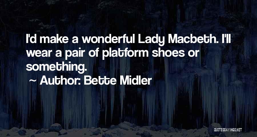 Bette Midler Quotes: I'd Make A Wonderful Lady Macbeth. I'll Wear A Pair Of Platform Shoes Or Something.