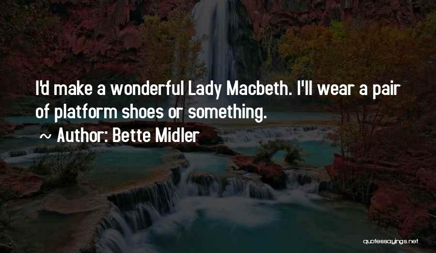 Bette Midler Quotes: I'd Make A Wonderful Lady Macbeth. I'll Wear A Pair Of Platform Shoes Or Something.