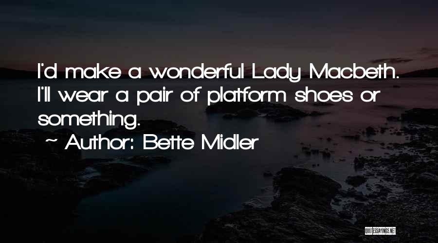 Bette Midler Quotes: I'd Make A Wonderful Lady Macbeth. I'll Wear A Pair Of Platform Shoes Or Something.