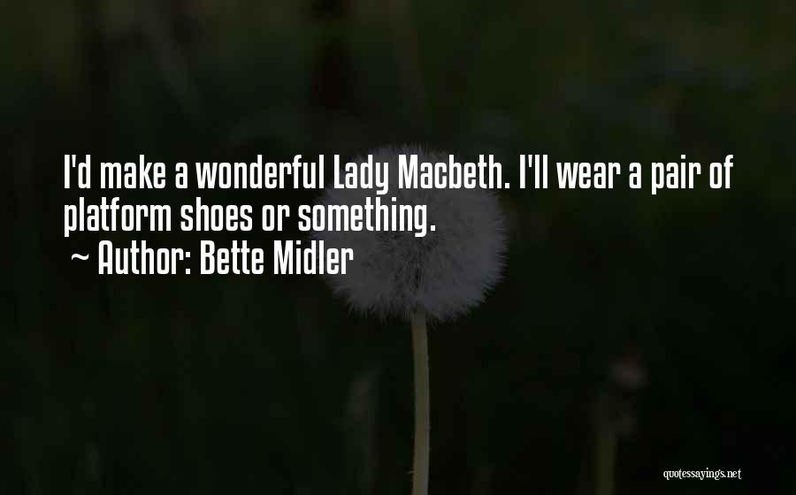 Bette Midler Quotes: I'd Make A Wonderful Lady Macbeth. I'll Wear A Pair Of Platform Shoes Or Something.