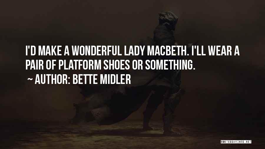 Bette Midler Quotes: I'd Make A Wonderful Lady Macbeth. I'll Wear A Pair Of Platform Shoes Or Something.