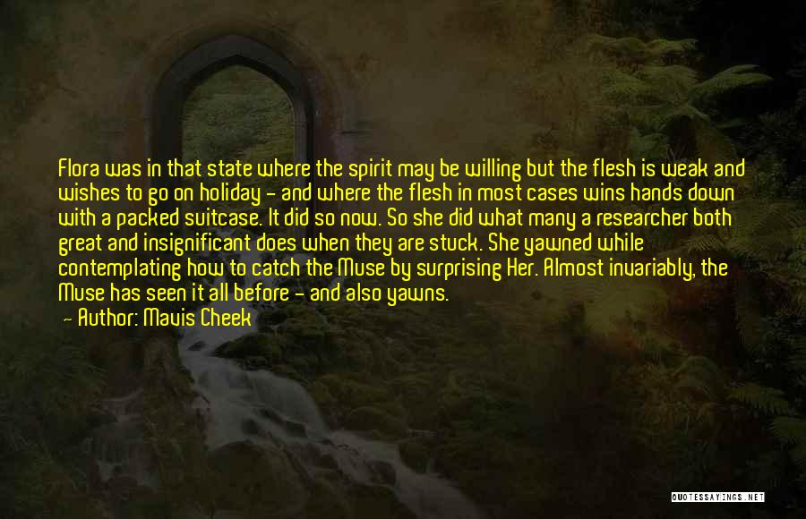 Mavis Cheek Quotes: Flora Was In That State Where The Spirit May Be Willing But The Flesh Is Weak And Wishes To Go