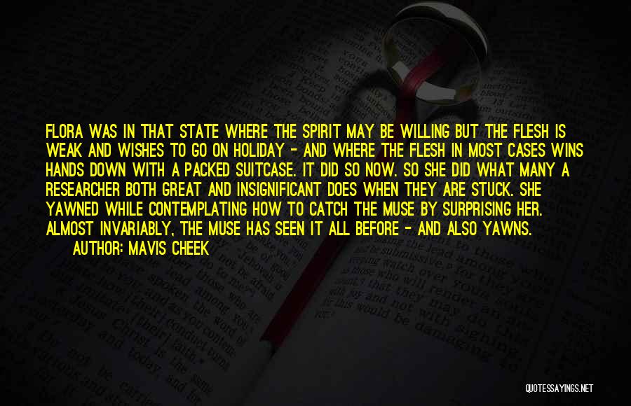 Mavis Cheek Quotes: Flora Was In That State Where The Spirit May Be Willing But The Flesh Is Weak And Wishes To Go