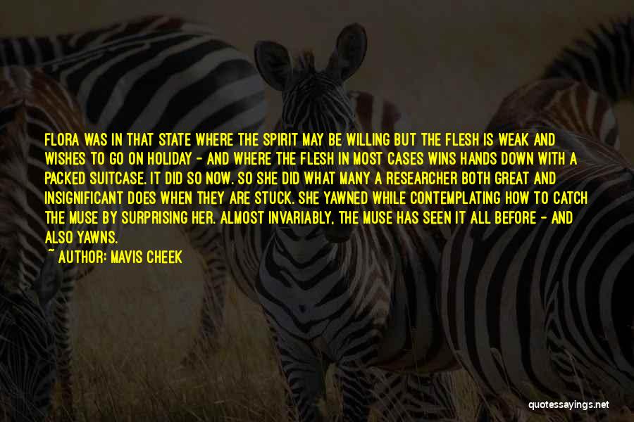 Mavis Cheek Quotes: Flora Was In That State Where The Spirit May Be Willing But The Flesh Is Weak And Wishes To Go