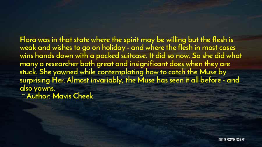 Mavis Cheek Quotes: Flora Was In That State Where The Spirit May Be Willing But The Flesh Is Weak And Wishes To Go