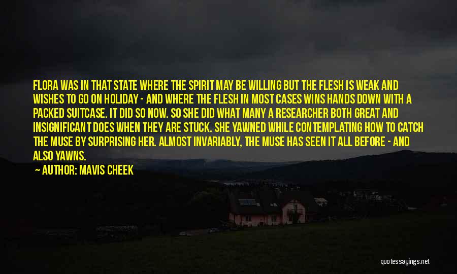 Mavis Cheek Quotes: Flora Was In That State Where The Spirit May Be Willing But The Flesh Is Weak And Wishes To Go