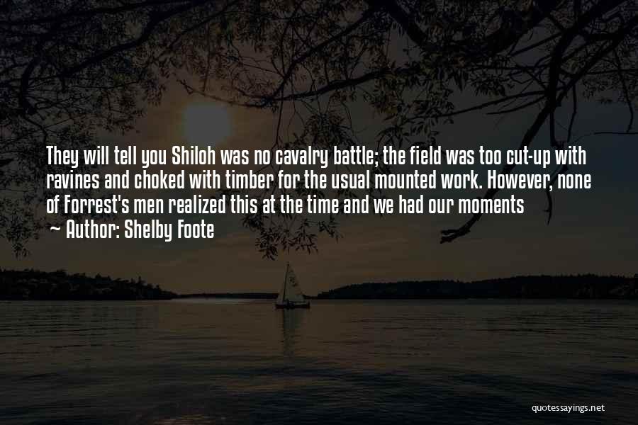 Shelby Foote Quotes: They Will Tell You Shiloh Was No Cavalry Battle; The Field Was Too Cut-up With Ravines And Choked With Timber