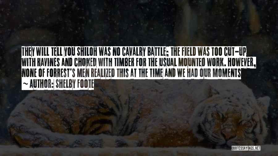 Shelby Foote Quotes: They Will Tell You Shiloh Was No Cavalry Battle; The Field Was Too Cut-up With Ravines And Choked With Timber