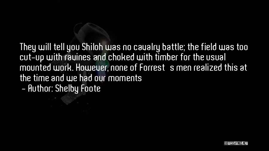 Shelby Foote Quotes: They Will Tell You Shiloh Was No Cavalry Battle; The Field Was Too Cut-up With Ravines And Choked With Timber