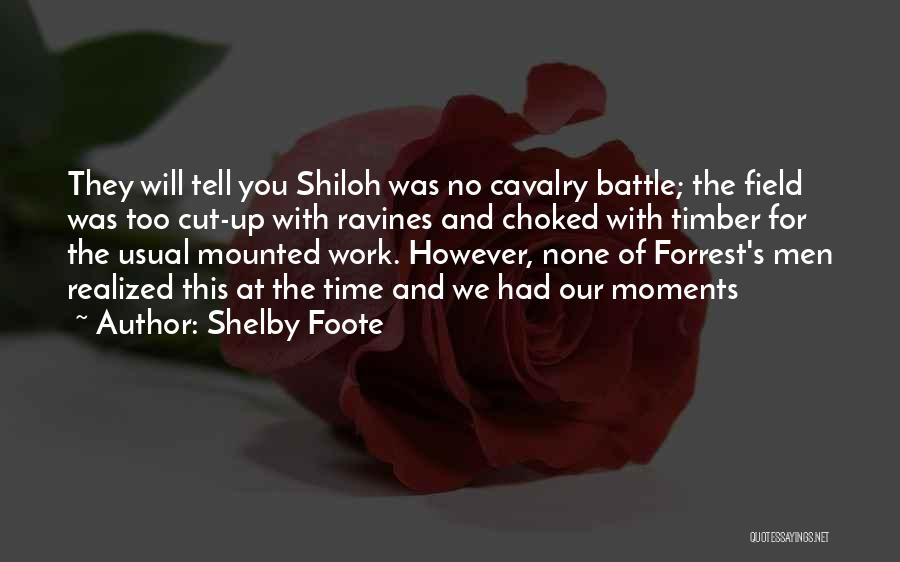 Shelby Foote Quotes: They Will Tell You Shiloh Was No Cavalry Battle; The Field Was Too Cut-up With Ravines And Choked With Timber