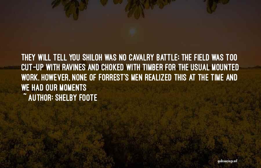 Shelby Foote Quotes: They Will Tell You Shiloh Was No Cavalry Battle; The Field Was Too Cut-up With Ravines And Choked With Timber