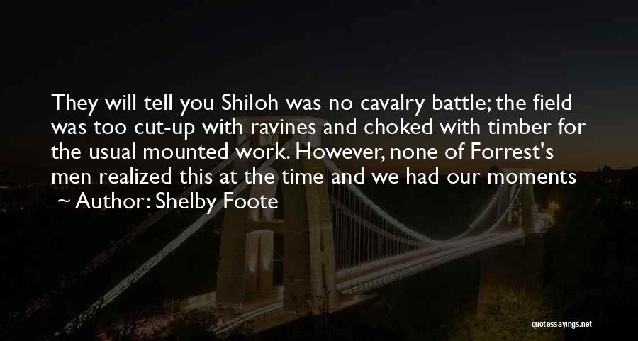 Shelby Foote Quotes: They Will Tell You Shiloh Was No Cavalry Battle; The Field Was Too Cut-up With Ravines And Choked With Timber