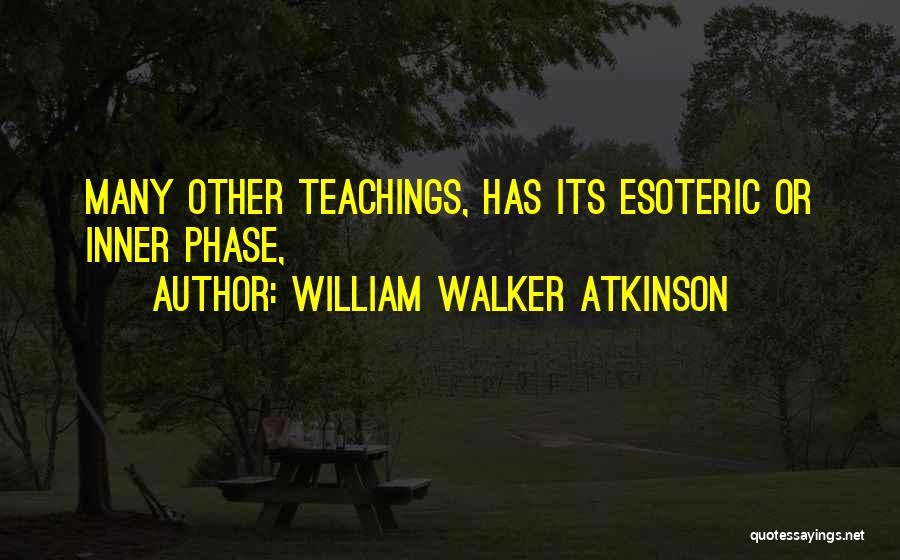 William Walker Atkinson Quotes: Many Other Teachings, Has Its Esoteric Or Inner Phase,