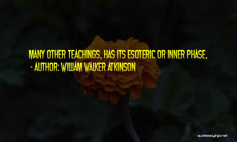 William Walker Atkinson Quotes: Many Other Teachings, Has Its Esoteric Or Inner Phase,
