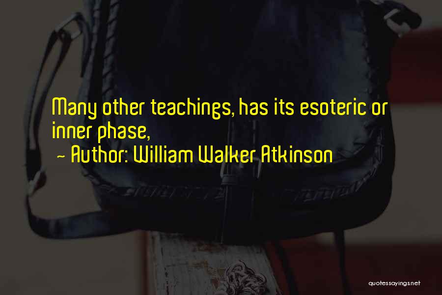 William Walker Atkinson Quotes: Many Other Teachings, Has Its Esoteric Or Inner Phase,