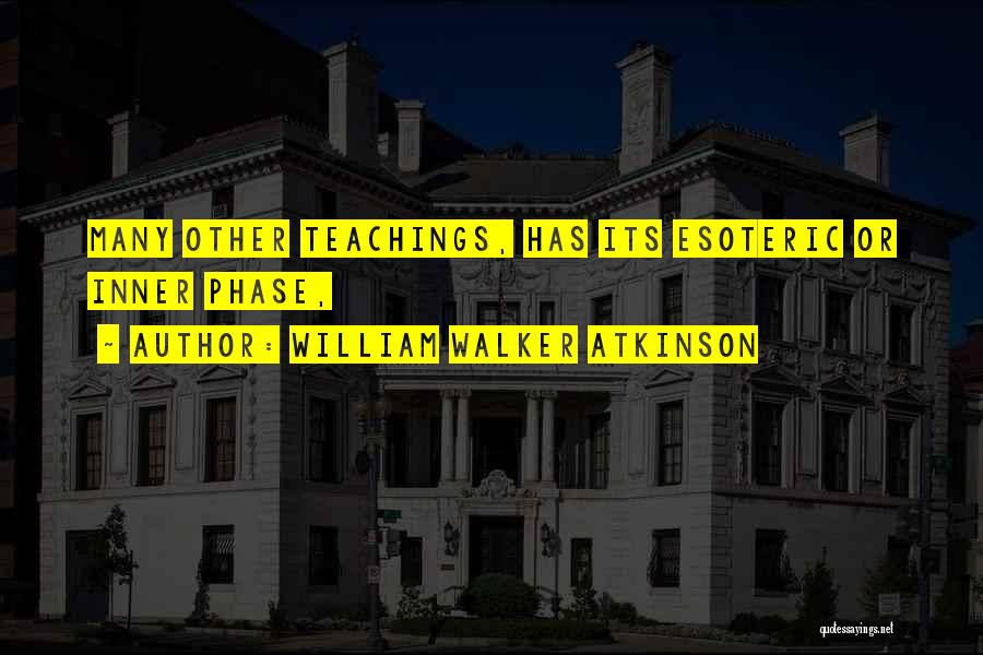 William Walker Atkinson Quotes: Many Other Teachings, Has Its Esoteric Or Inner Phase,