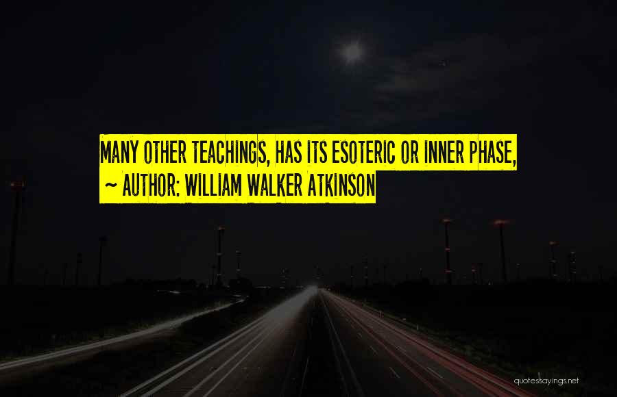 William Walker Atkinson Quotes: Many Other Teachings, Has Its Esoteric Or Inner Phase,