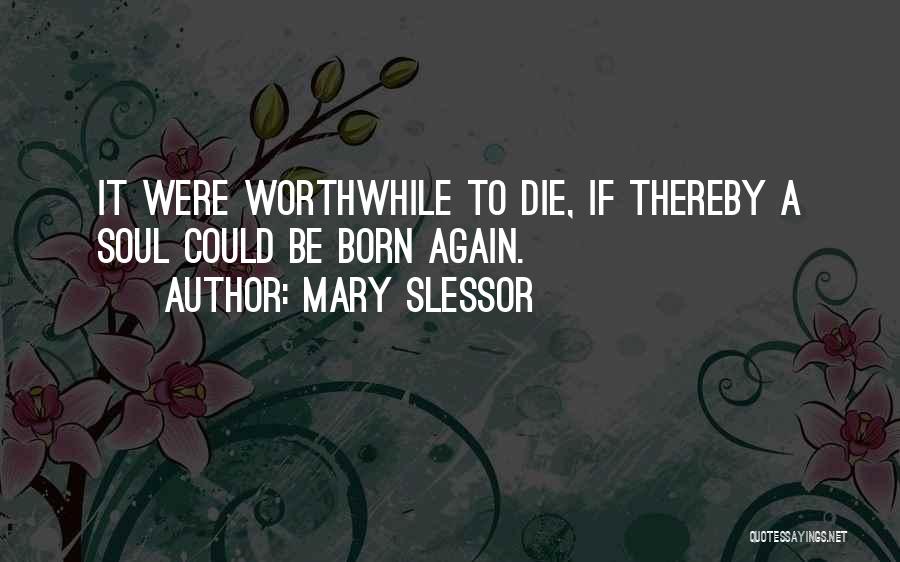 Mary Slessor Quotes: It Were Worthwhile To Die, If Thereby A Soul Could Be Born Again.