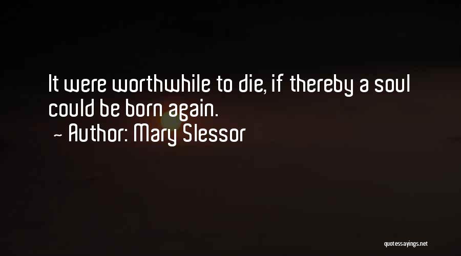 Mary Slessor Quotes: It Were Worthwhile To Die, If Thereby A Soul Could Be Born Again.