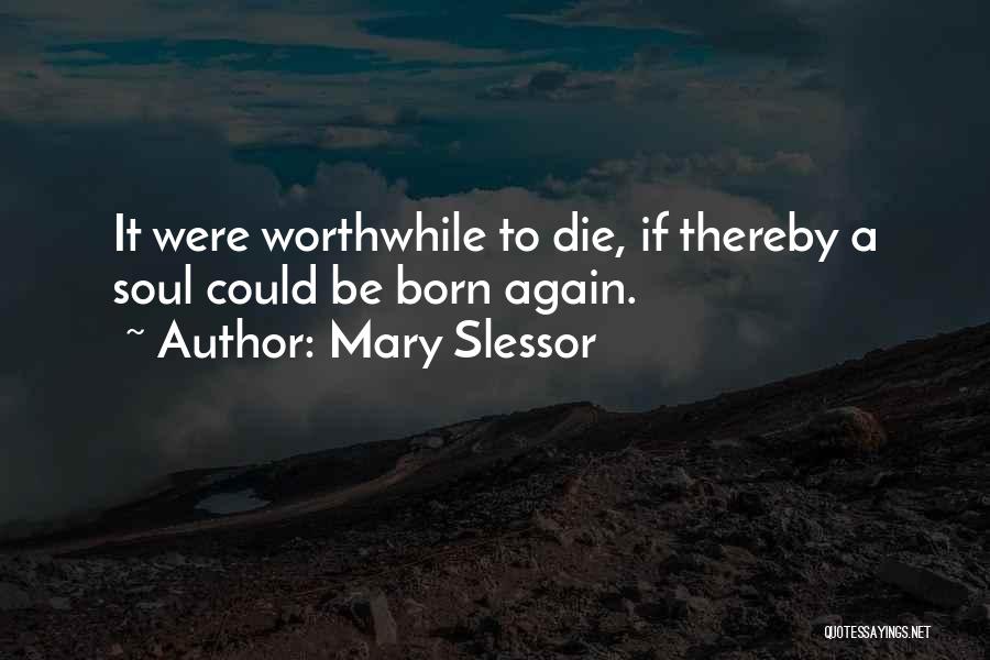 Mary Slessor Quotes: It Were Worthwhile To Die, If Thereby A Soul Could Be Born Again.