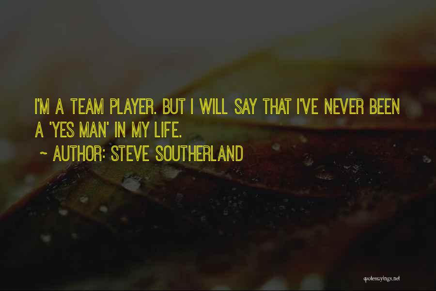 Steve Southerland Quotes: I'm A Team Player. But I Will Say That I've Never Been A 'yes Man' In My Life.