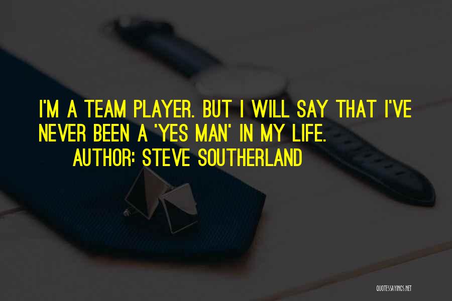 Steve Southerland Quotes: I'm A Team Player. But I Will Say That I've Never Been A 'yes Man' In My Life.