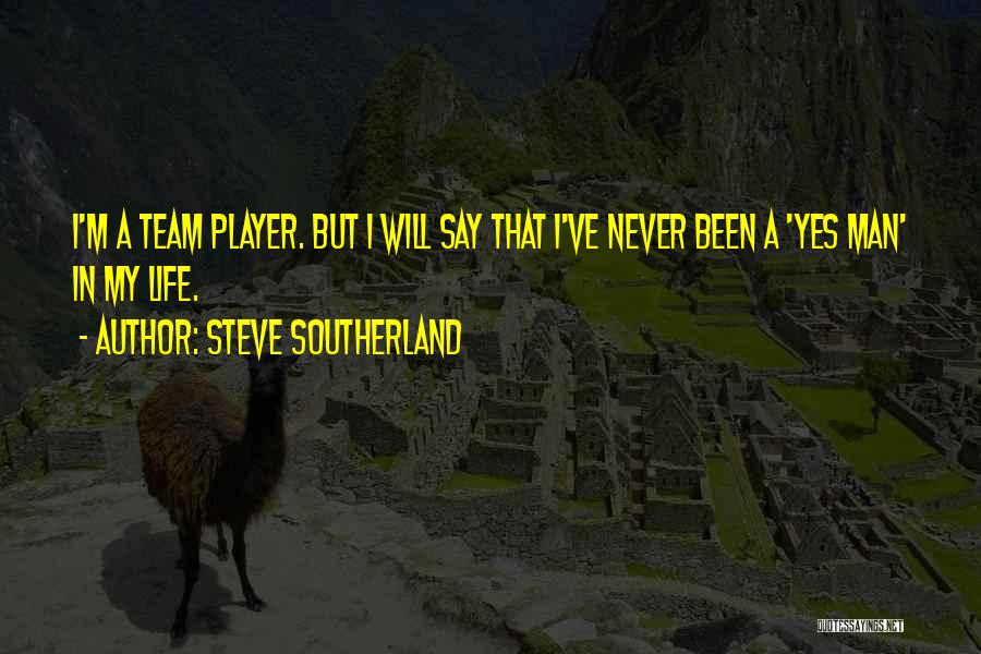 Steve Southerland Quotes: I'm A Team Player. But I Will Say That I've Never Been A 'yes Man' In My Life.