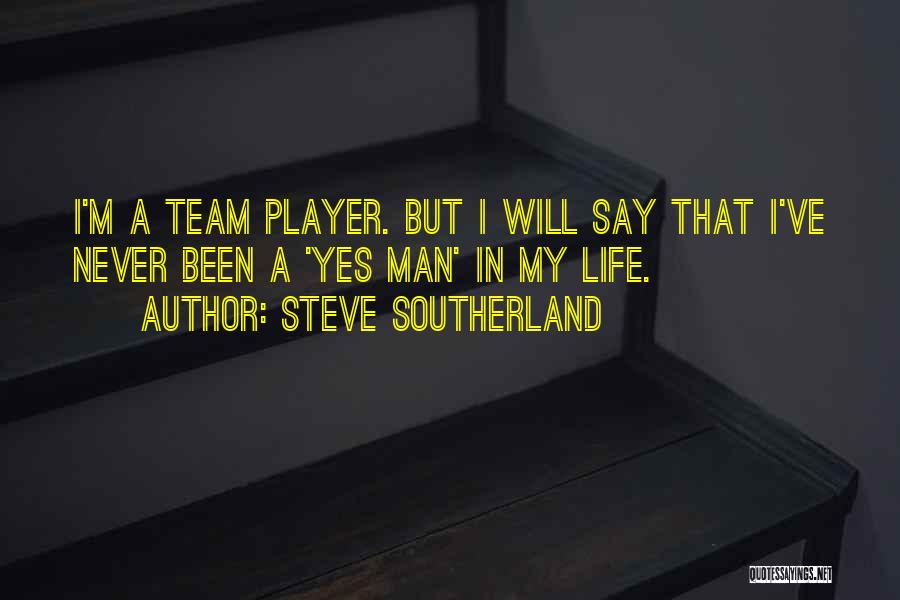 Steve Southerland Quotes: I'm A Team Player. But I Will Say That I've Never Been A 'yes Man' In My Life.