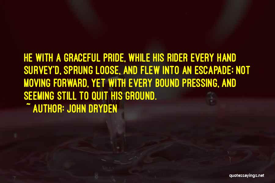 John Dryden Quotes: He With A Graceful Pride, While His Rider Every Hand Survey'd, Sprung Loose, And Flew Into An Escapade; Not Moving