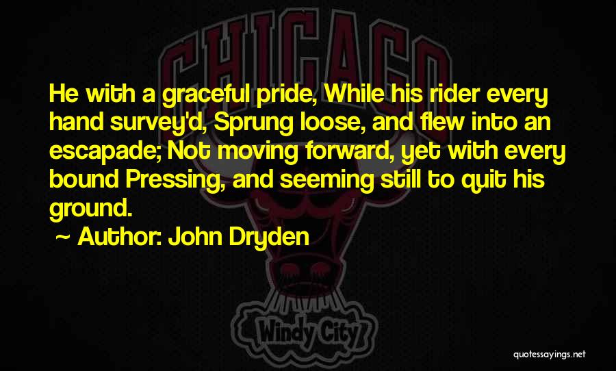 John Dryden Quotes: He With A Graceful Pride, While His Rider Every Hand Survey'd, Sprung Loose, And Flew Into An Escapade; Not Moving