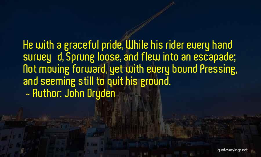 John Dryden Quotes: He With A Graceful Pride, While His Rider Every Hand Survey'd, Sprung Loose, And Flew Into An Escapade; Not Moving