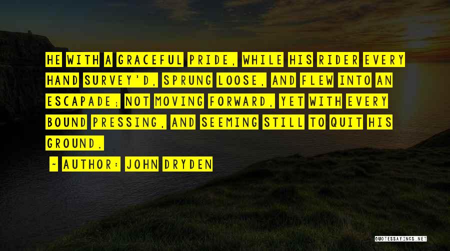 John Dryden Quotes: He With A Graceful Pride, While His Rider Every Hand Survey'd, Sprung Loose, And Flew Into An Escapade; Not Moving