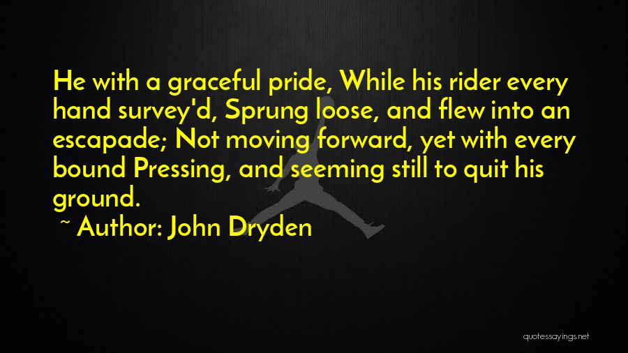 John Dryden Quotes: He With A Graceful Pride, While His Rider Every Hand Survey'd, Sprung Loose, And Flew Into An Escapade; Not Moving