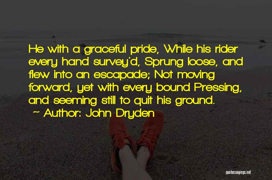 John Dryden Quotes: He With A Graceful Pride, While His Rider Every Hand Survey'd, Sprung Loose, And Flew Into An Escapade; Not Moving