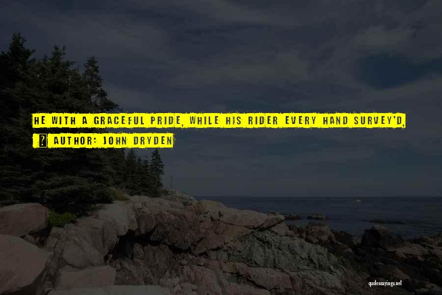 John Dryden Quotes: He With A Graceful Pride, While His Rider Every Hand Survey'd, Sprung Loose, And Flew Into An Escapade; Not Moving