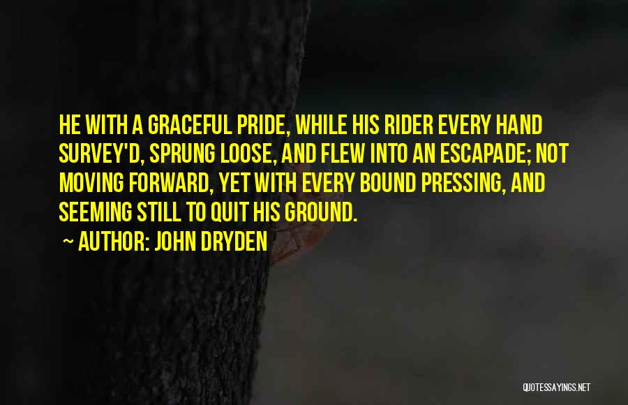 John Dryden Quotes: He With A Graceful Pride, While His Rider Every Hand Survey'd, Sprung Loose, And Flew Into An Escapade; Not Moving