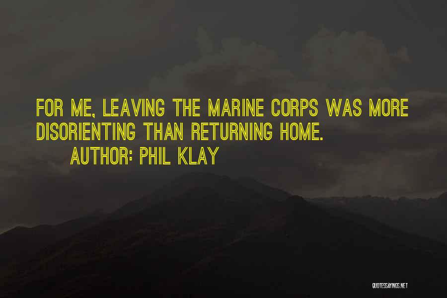 Phil Klay Quotes: For Me, Leaving The Marine Corps Was More Disorienting Than Returning Home.