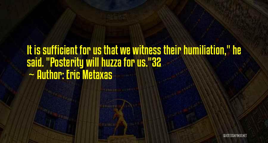 Eric Metaxas Quotes: It Is Sufficient For Us That We Witness Their Humiliation, He Said. Posterity Will Huzza For Us.32