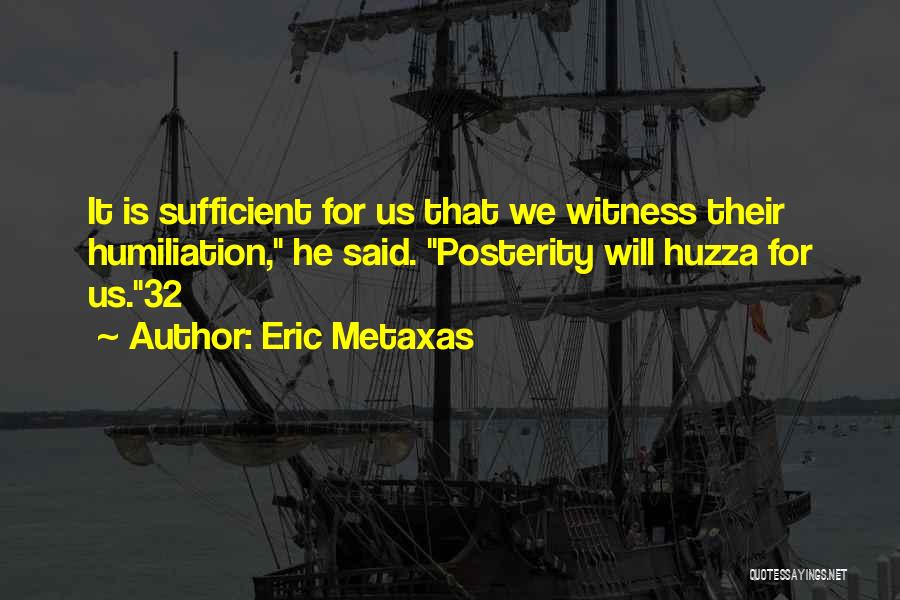 Eric Metaxas Quotes: It Is Sufficient For Us That We Witness Their Humiliation, He Said. Posterity Will Huzza For Us.32
