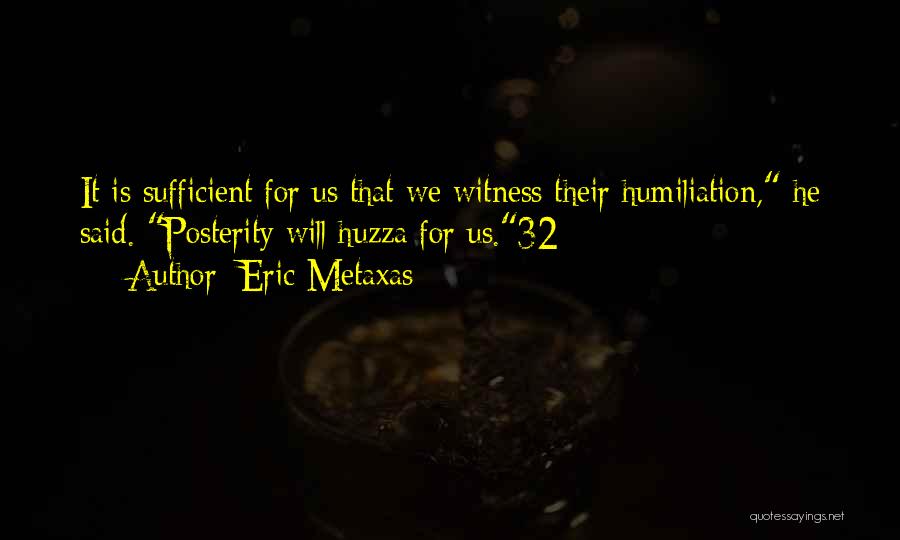 Eric Metaxas Quotes: It Is Sufficient For Us That We Witness Their Humiliation, He Said. Posterity Will Huzza For Us.32