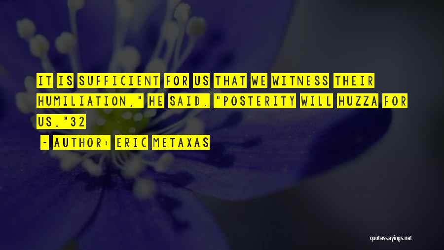 Eric Metaxas Quotes: It Is Sufficient For Us That We Witness Their Humiliation, He Said. Posterity Will Huzza For Us.32