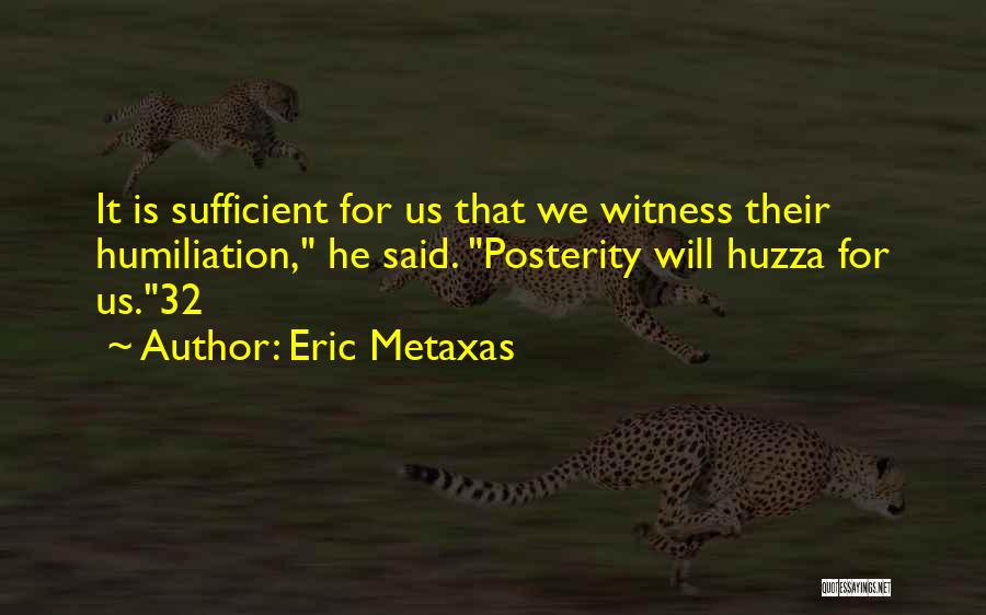 Eric Metaxas Quotes: It Is Sufficient For Us That We Witness Their Humiliation, He Said. Posterity Will Huzza For Us.32